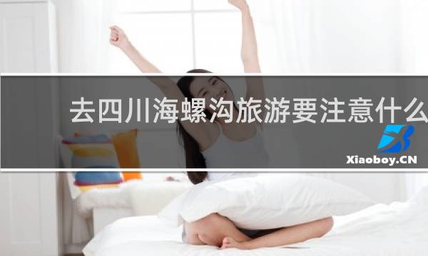 去四川海螺沟旅游要注意什么