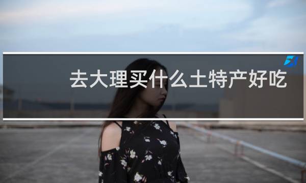 去大理买什么土特产好吃