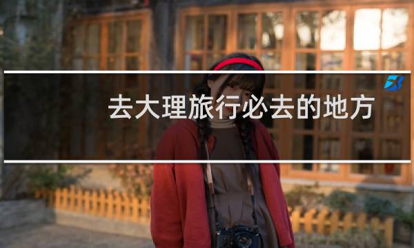 去大理旅行必去的地方