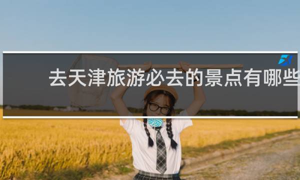 去天津旅游必去的景点有哪些