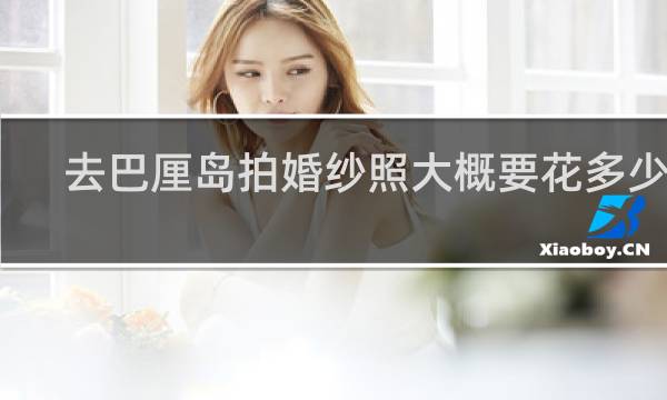 去巴厘岛拍婚纱照大概要花多少钱