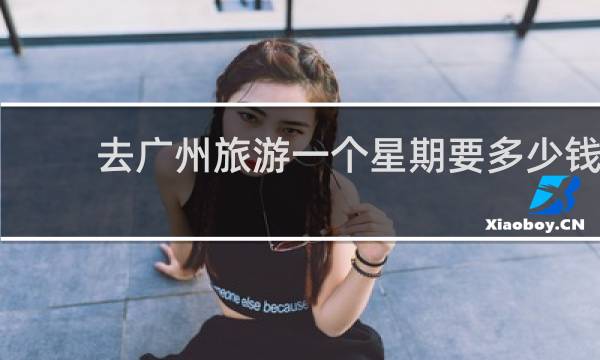 去廣州旅游一個星期要多少錢