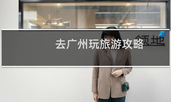 去广州玩旅游攻略