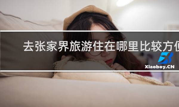 去张家界旅游住在哪里比较方便