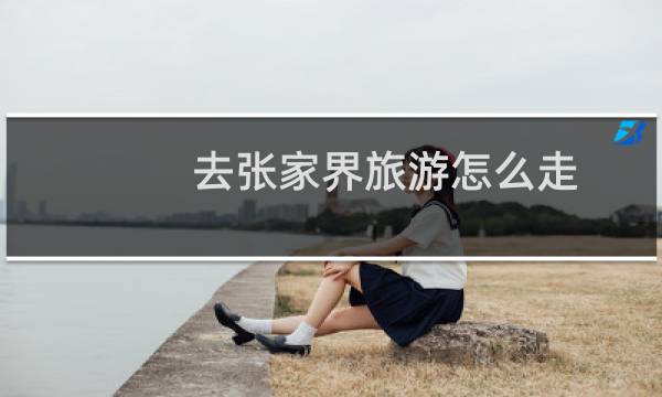 去張家界旅游怎么走
