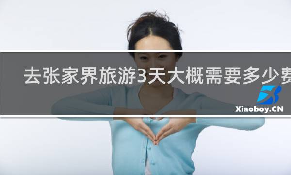 去张家界旅游3天大概需要多少费用