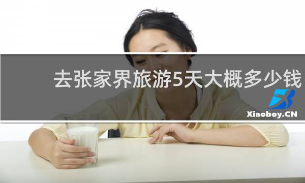 去张家界旅游5天大概多少钱