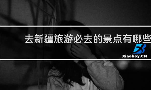 去新疆旅游必去的景点有哪些