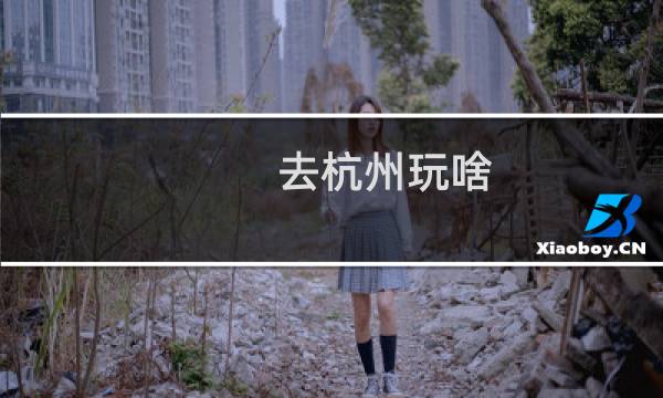 去杭州玩啥