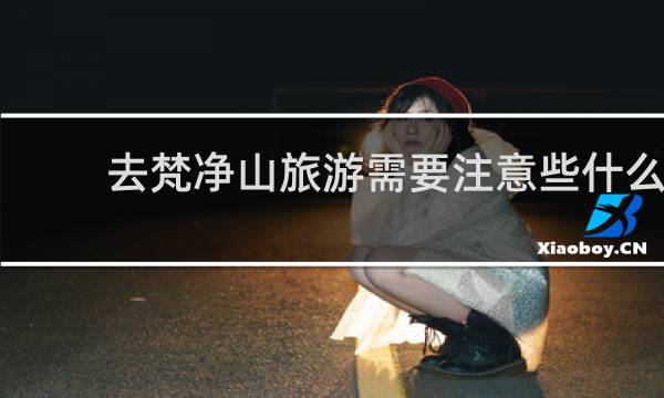 去梵净山旅游需要注意些什么