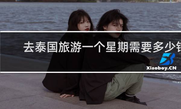 去泰国旅游一个星期需要多少钱