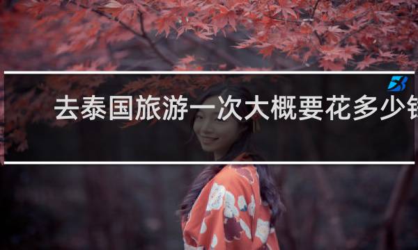 去泰国旅游一次大概要花多少钱