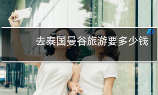 去泰国曼谷旅游要多少钱