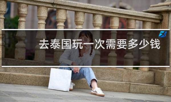 去泰国玩一次需要多少钱