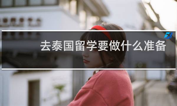 去泰国留学要做什么准备