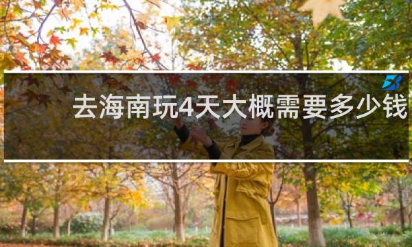去海南玩4天大概需要多少钱