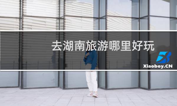 去湖南旅游哪里好玩