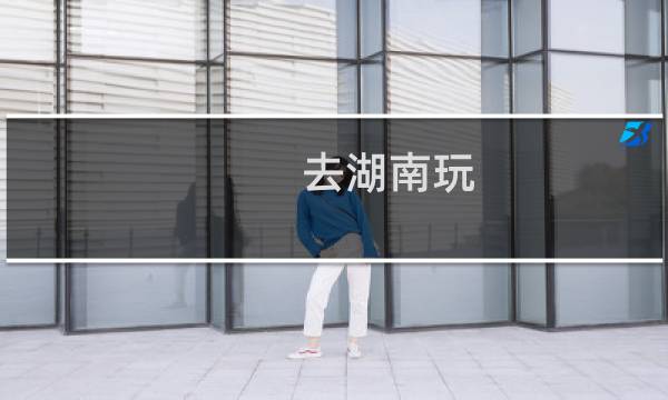 去湖南玩