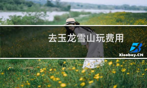 去玉龙雪山玩费用