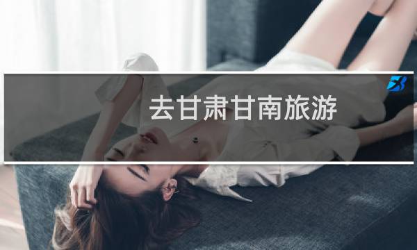 去甘肃甘南旅游