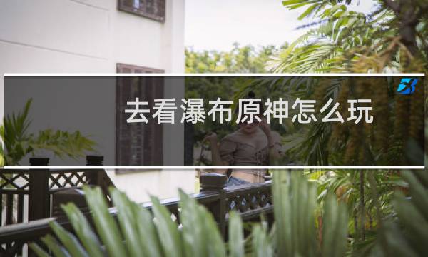 去看瀑布原神怎么玩