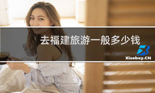 去福建旅游一般多少錢