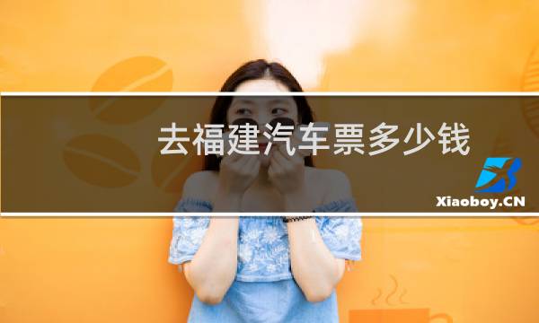 去福建汽车票多少钱