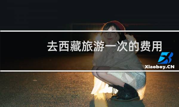 去西藏旅游一次的费用