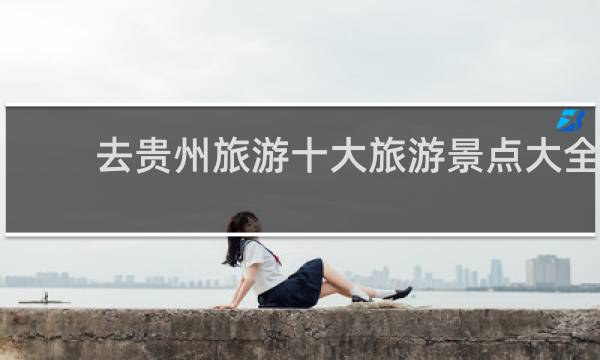 去贵州旅游十大旅游景点大全