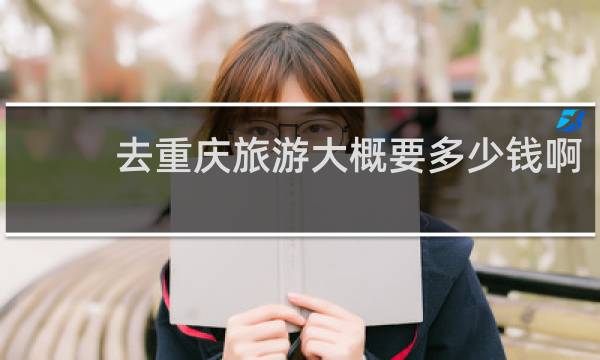 去重慶旅游大概要多少錢啊