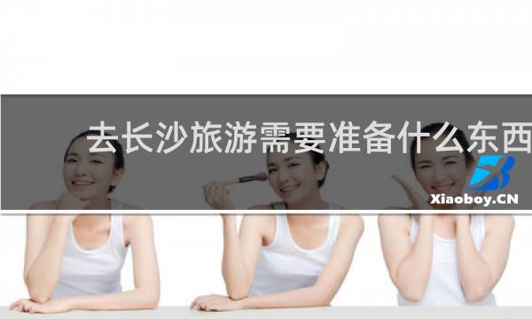 去长沙旅游需要准备什么东西