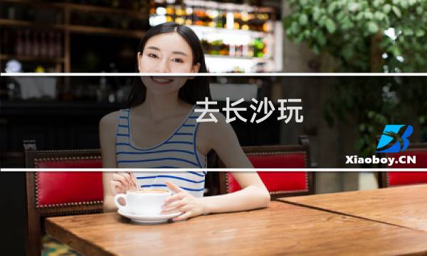 去长沙玩