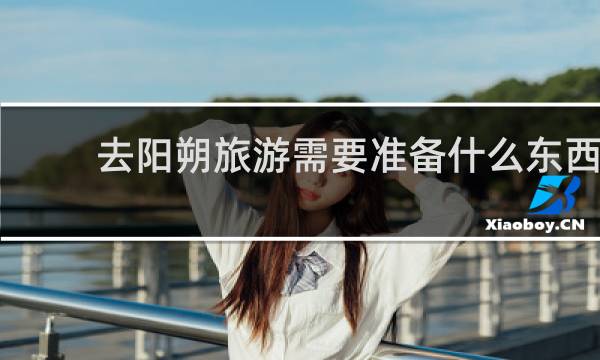 去陽(yáng)朔旅游需要準(zhǔn)備什么東西