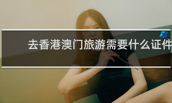 去香港澳门旅游需要什么证件