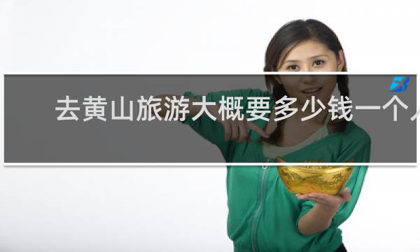 去黄山旅游大概要多少钱一个人
