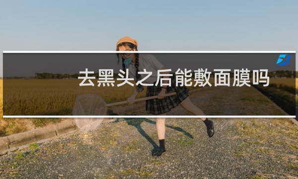 去黑头之后能敷面膜吗