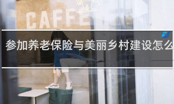 参加养老保险与美丽乡村建设怎么结合