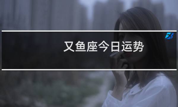 又鱼座今日运势