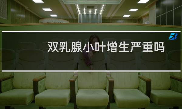 双乳腺小叶增生严重吗