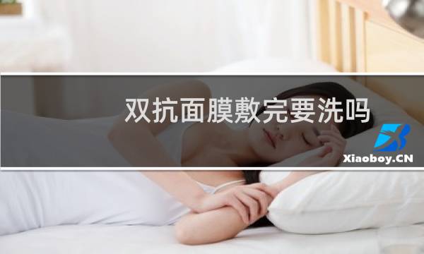 双抗面膜敷完要洗吗