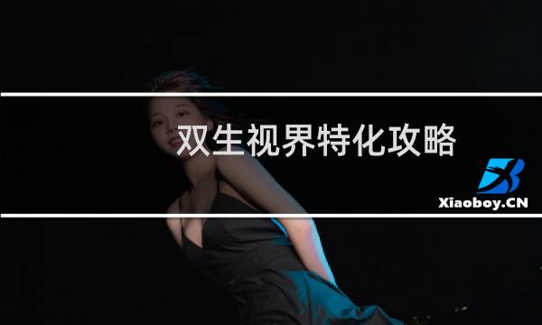 双生视界特化攻略