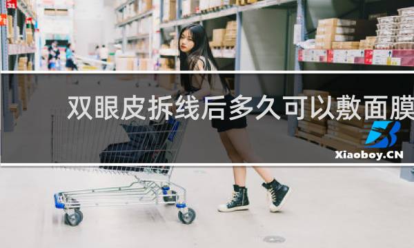 双眼皮拆线后多久可以敷面膜