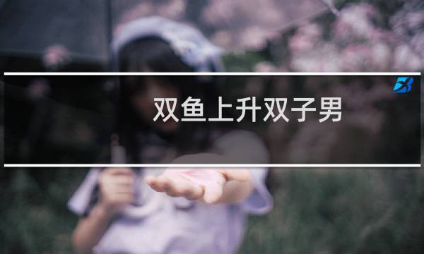 双鱼上升双子男