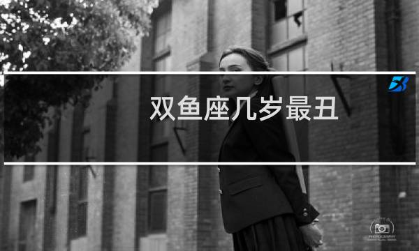 双鱼座几岁最丑?