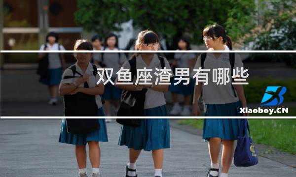 双鱼座渣男有哪些