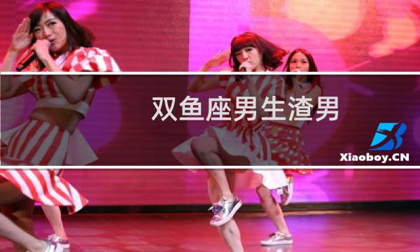 双鱼座男生渣男