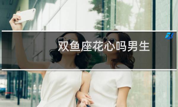 双鱼座花心吗男生