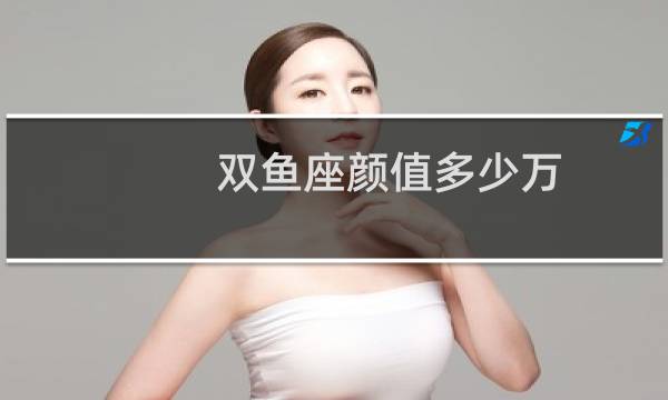 双鱼座颜值多少万
