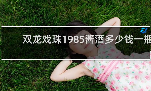 双龙戏珠1985酱酒多少钱一瓶