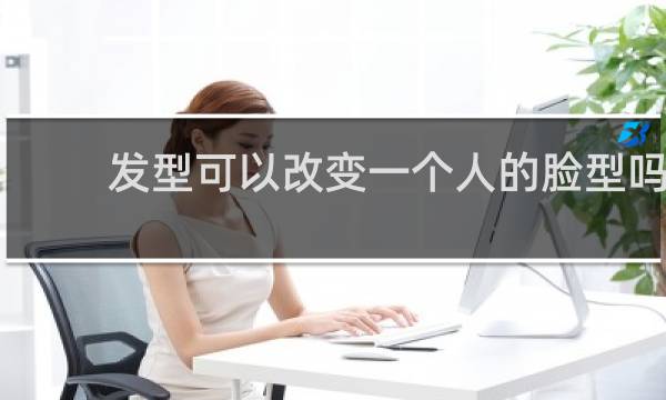 发型可以改变一个人的脸型吗